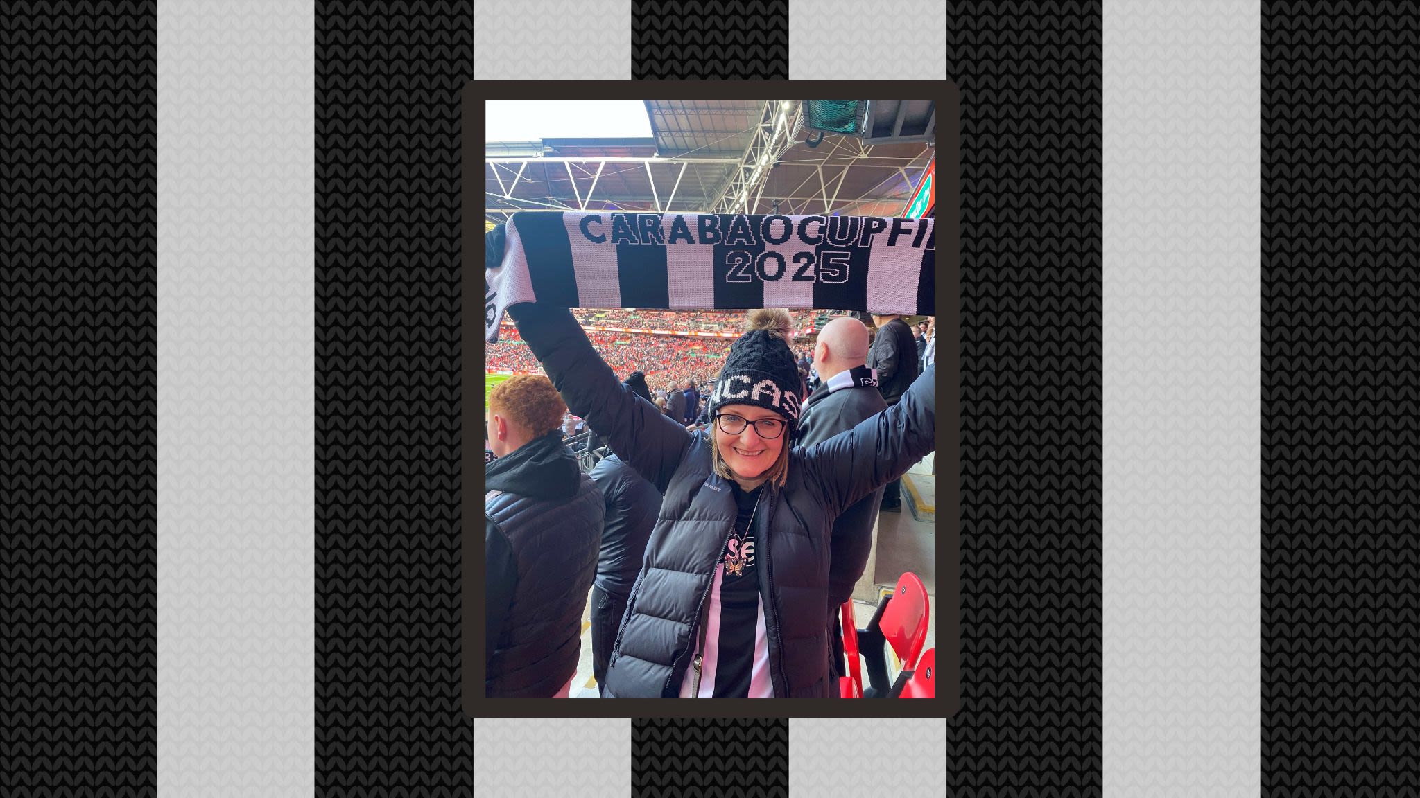 Photo of Kathryn at Wembley Stadium. Kathryn wears a Newcastle shirt and hat, and holds up a black and white striped scarf reading 'Carabao Cup Final 2025'.
