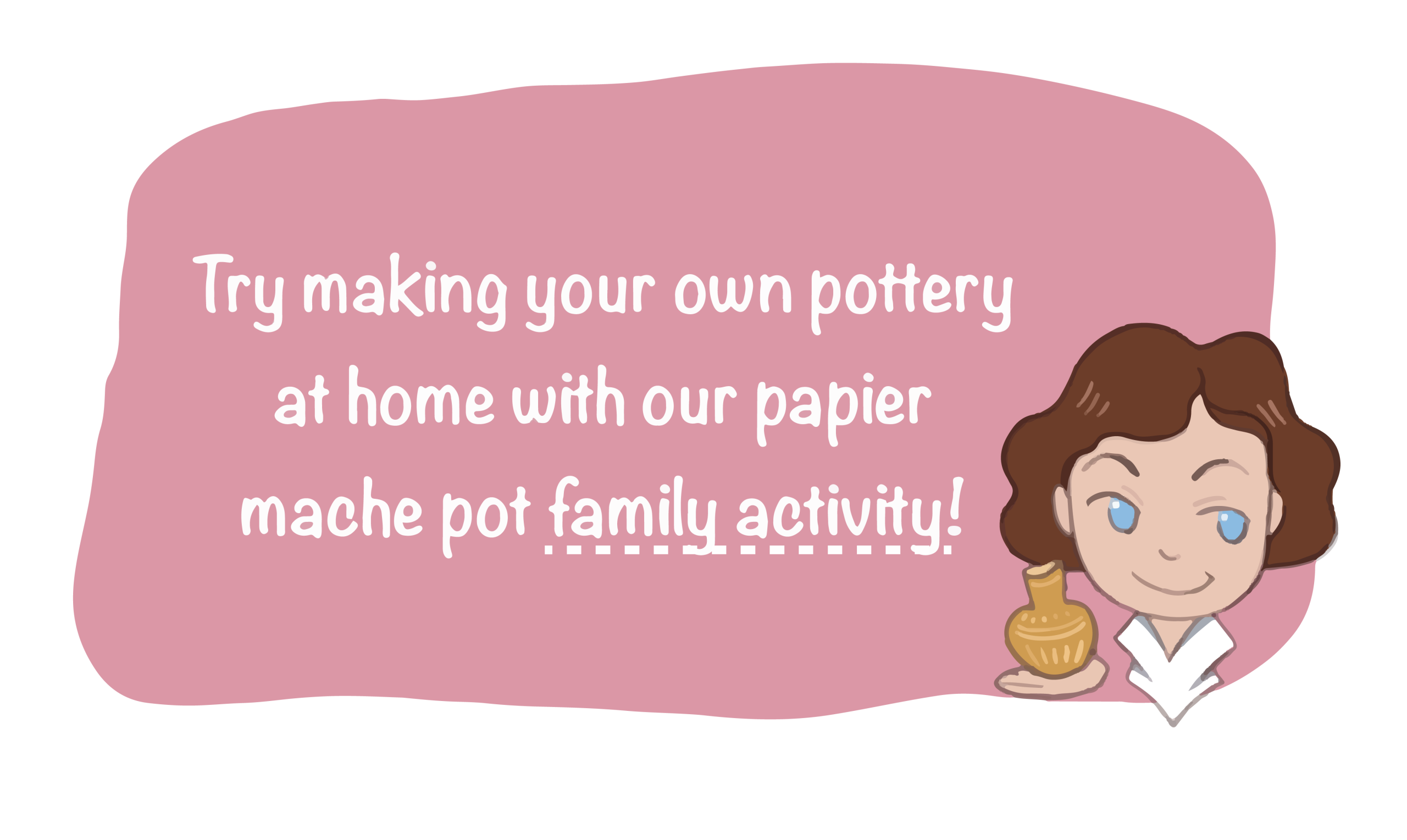 Cartoon archaeologist holding a pot with text which reads: Try making your own pottery at home with our papier mache pot family activity!