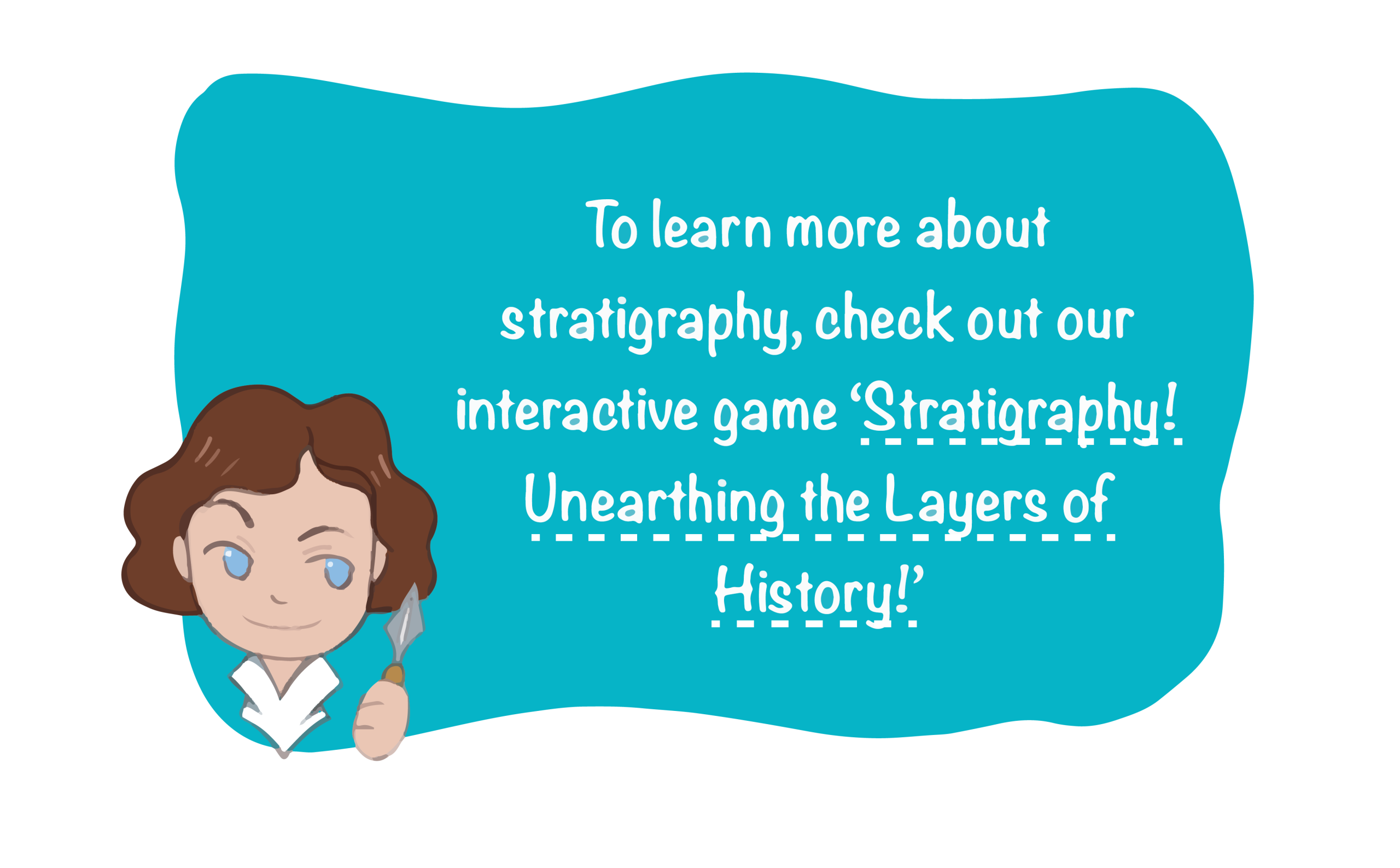 Cartoon archaeologist holding a trowel with text which reads: To learn more about stratigraphy, check out our interactive game ‘Stratigraphy! Unearthing the Layers of History!’
